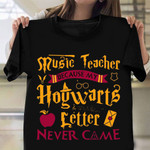 Music Teacher Because My Hogwarts Letter Never Came T-Shirt Back To School Shirts For Teachers