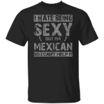 Mexico Shirt I Hate Being Sexy But I'm Mexican So I Can't Help It Pride T-Shirt Gifts For Him