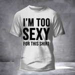 Too Sexy For My Shirt T-Shirt Funny Tee Shirt Sayings Gift Ideas For Young Adults