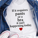 If It Requires Pants Or A Bra T-Shirt Funny Saying Shirt Gifts For Girlfriend