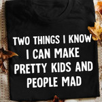 Two Things I Know I Can Make Pretty Kids And People Mad Shirt Funny Shirt Sayings For Adults