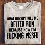 What Doesn't Kill Me Better Run Shirt Badass T-Shirt Cool Tee Gift For Best Friend