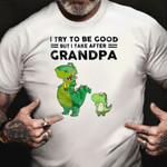 Dinosaur I Try To Be Good But I Take After Grandpa Shirt Cute Granddaughter Shirt Funny