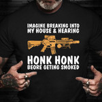Imagine Breaking Into My House Hearing Honk Honk T-Shirt Funny Gun Shirt Sayings