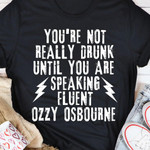 You're Not Really Drunk Until You Are Speaking Fluent Ozzy Osbourne Shirt Funny Drunk Sayings