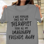I Was Popular But My Therapist Took All My Imaginary Friends Away Shirt Funny Birthday Gift