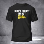 I Cant Believe Im Not Butter Shirt Funny Saying T-Shirt