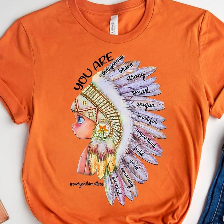 Every Child Matters T-Shirt You Are Indigenous Brave Strong Smart Orange Shirt Day Shirts