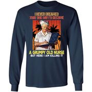 ‘I never dreamed that one day I’d become a grumpy old nurse but the I am killing it vintage shirt