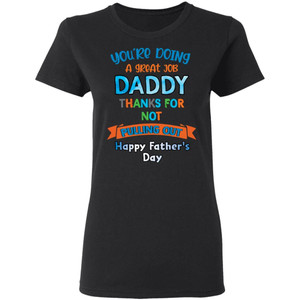 You’re doing a great job daddy thanks for not pulling out happy father’s day shirt