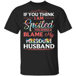 Missouri Husband T-shirt If You Think I Am Spoiled Blame My Husband Tee MT12-Bounce Tee
