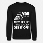 You Gotta Get It Up If You Wanna Get It Off TShirt  Unisex Crewneck Sweatshirt