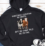 Sometimes I question my sanity but my cows told me I'm fine T Shirt Hoodie Sweater N98