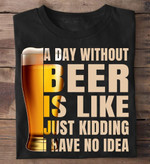 Beer a day without beer is like just kidding have no idea Tshirt Hoodie Sweater H97