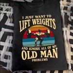 Weightlifting I Just Want To Lift Weights And Ignore All Of My Old Man Problems T Shirt Hoodie Sweater H94