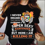 Bartender I never dreamed that one day I'd become a super sexy bartender but here I am killing it T shirt Hoodie Sweater N98