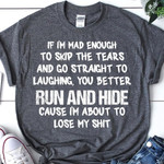 If I'm mad enough to skip the tears and go straight to laughing you better run and hide cause I'm about to lose my shit T Shirt Hoodie Sweater N98