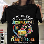 Unsupervised and fabric store in my defense i was left unsupervised and the fabric store was open T shirt Hoodie Sweater H97