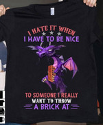 Brick dragon i hate it when i have to be nice to someone i really want to throw a brick at T shirt Hoodie Sweater H97
