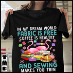 Sewing and fabric in my dream world fabric is free coffee is healthy and sewing makes you thin T shirt Hoodie Sweater H97