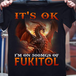 Dragon it's ok I'm on 500mgs of fukitol T shirt Hoodie Sweater N98