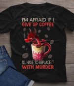 Dragon I'm afraid if I give up coffee I'll have to replace it with murder T shirt Hoodie Sweater N98