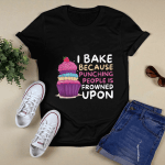 I Bake Because Punching people is Frowned Upon Unisex Tshirt