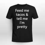 Feed me tacos tell me I'm Pretty