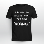 I REFUSE TO BECOME WHAT YOU CALL NORMAL
