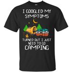I googled my symptoms turned out I just need to go camping shirt