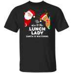 Be Nice To The Lunch Lady Santa Is Watching Christmas Shirt Xmas Gifts
