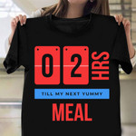 02 Hrs Till My Next Yummy Meal Shirt Funny Saying T-Shirt Gifts For Food Lovers