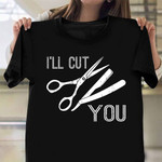 I'll Cut You T-Shirt Funny Hairstylist Barber Hairdresser Shirt Ideas