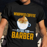Whipped Coffee Is Fuel For Barber Shirt Hairstylist Quotes Funny T-Shirt Apparel