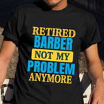 Retired Barber Not My Problem Anymore Shirt Cool Barber Retirement Party T-Shirt Dad Gift