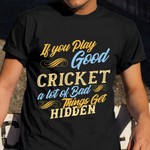 If You Play Good Cricket A Lot Of Bad Thing Get Hidden Shirt Humor T-Shirt Gifts For Athletes