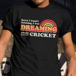 Sorry I Wasn't Listening I Was Dreaming About Cricket Shirt Fun Saying Cricketer T-Shirt Gift