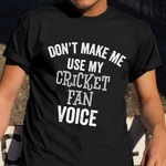 Don't Make Me Use My Cricket Fan Voice Shirt Hilarious T-Shirt Sayings For Fans