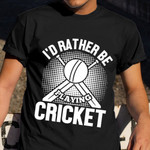 I'd Rather Be Playing Cricket T-Shirt Cricket For Shirts Gift For Cricketer