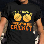I'd Rather Be Playing Cricket Shirt For Fans Cricket Christmas Gift Ideas