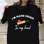 I’m Playing Cricket In My Head Shirt Gifts Related To Cricket Cricketer Ideas