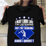 I May Look Like I'm Listening But I'm Thinking About Cricket Shirt Funny Cricket Gifts