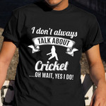 I Don't Always Talk About Cricket Wait Yes I Do Shirt Funny Gifts For Cricket Lovers Fan