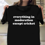 Everything In Moderation Except Cricket Shirt Funny Cricket T-Shirts Christmas Presents