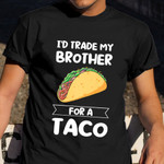 I'd Trade My Brother For A Taco Shirt Mexican Food Humor T-Shirt Gift For Brother