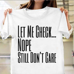 Let Me Check Nope Still Don't Care T-Shirt Funny Sarcastic Shirt Sayings