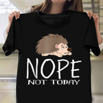 Hedgehog Nope Not Today Shirt Fun Animal Quote T-Shirt Gift For Hedgehog Lovers