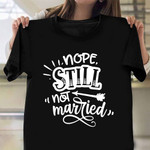 Nope Still Not Married Shirt Funny Sarcastic Single T-Shirt Gift For Women