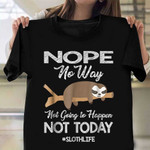 Nope No Way Not Going To Happen Not Today Shirt Sloth Life Humor Clothing Best Friend Gift