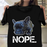 French Bulldog Nope Shirt Cute Animal Print Apparel Great Gifts For Dog Lovers